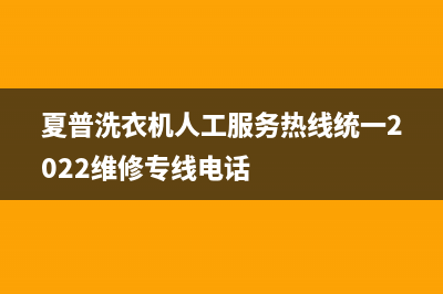 夏普洗衣机人工服务热线统一2022维修专线电话