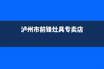 泸州市前锋灶具售后维修电话号码2023已更新(网点/更新)(泸州市前锋灶具专卖店)