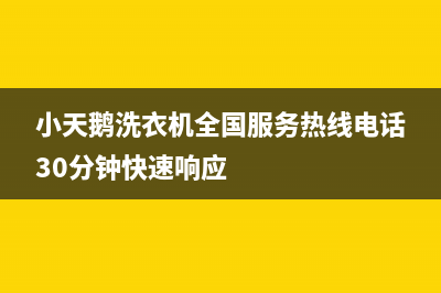 小天鹅洗衣机全国服务热线统一客服400热线(小天鹅洗衣机全国服务热线电话30分钟快速响应)