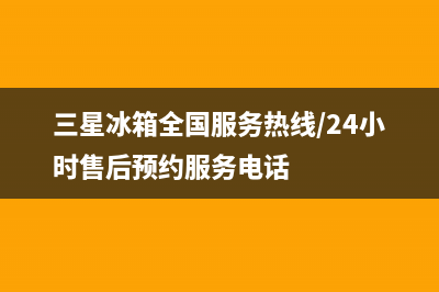 三星冰箱全国服务电话号码已更新(三星冰箱全国服务热线/24小时售后预约服务电话)