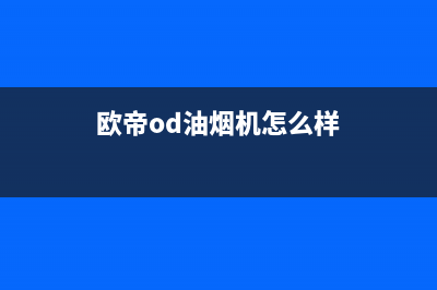 欧帝（od）油烟机客服热线2023已更新(网点/电话)(欧帝od油烟机怎么样)