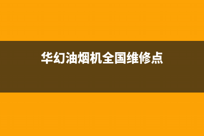 华幻油烟机全国统一服务热线2023已更新(今日(华幻油烟机全国维修点)