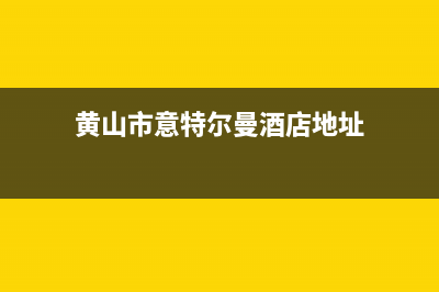 黄山市意特尔曼(ITALTHERM)壁挂炉售后服务维修电话(黄山市意特尔曼酒店地址)