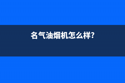 名气（MQ）油烟机客服电话2023已更新(400)(名气油烟机怎么样?)