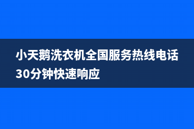 小天鹅洗衣机全国服务热线电话统一24H服务受理(小天鹅洗衣机全国服务热线电话30分钟快速响应)