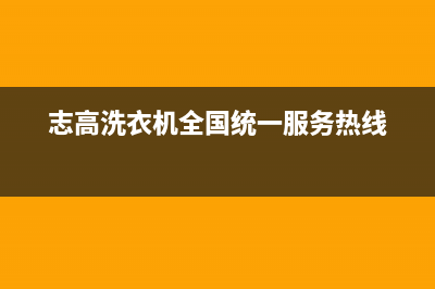 志高洗衣机全国服务热线维修服务(志高洗衣机全国统一服务热线)