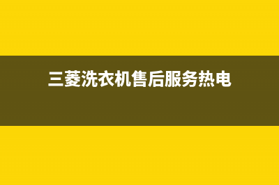 三菱洗衣机售后服务电话号码全国统一客服400(三菱洗衣机售后服务热电)