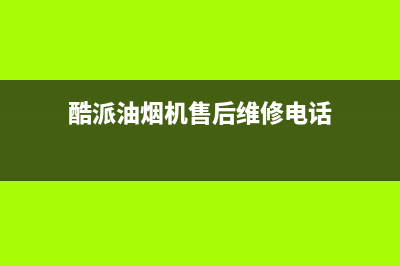 酷派油烟机售后维修2023已更新[客服(酷派油烟机售后维修电话)