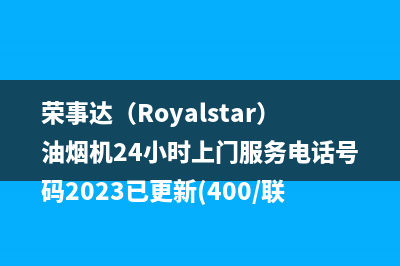 荣事达（Royalstar）油烟机24小时上门服务电话号码2023已更新(400/联保)