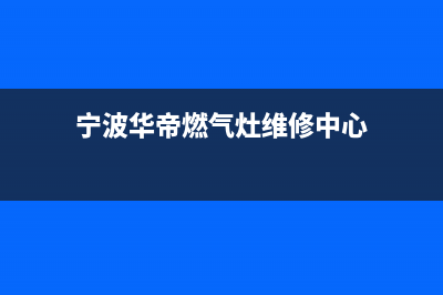 宁波市区华帝灶具维修电话是多少(宁波华帝燃气灶维修中心)