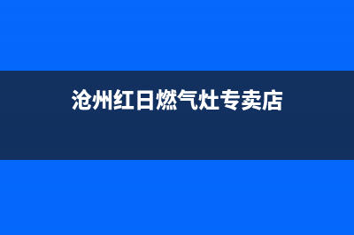 沧州红日燃气灶售后维修电话2023已更新(厂家/更新)(沧州红日燃气灶专卖店)