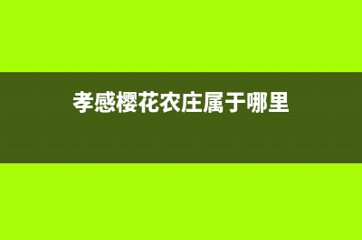 孝感市区樱花灶具售后维修电话号码2023已更新(2023/更新)(孝感樱花农庄属于哪里)