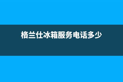 格兰仕冰箱服务中心2023已更新(今日(格兰仕冰箱服务电话多少)