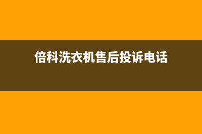 倍科洗衣机售后电话全国统一厂家24小时维修服务中心(倍科洗衣机售后投诉电话)