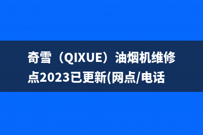 奇雪（QIXUE）油烟机维修点2023已更新(网点/电话)