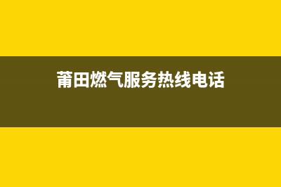 莆田市区现代燃气灶服务电话24小时已更新(莆田燃气服务热线电话)