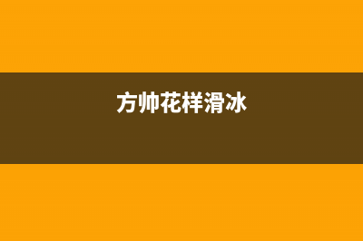 方帅（FOSHUAI）油烟机维修点2023已更新(今日(方帅花样滑冰)