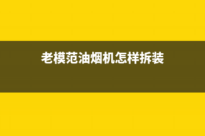 老模范油烟机400全国服务电话2023已更新(400)(老模范油烟机怎样拆装)