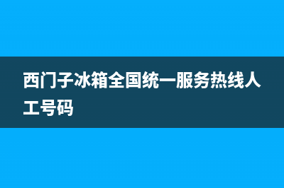 西门子冰箱全国24小时服务热线(400)(西门子冰箱全国统一服务热线人工号码)