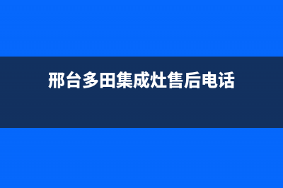 邢台多田集成灶400服务电话2023已更新(厂家/更新)(邢台多田集成灶售后电话)