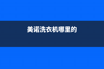 美诺洗衣机全国统一服务热线统一24小时在线报修(美诺洗衣机哪里的)