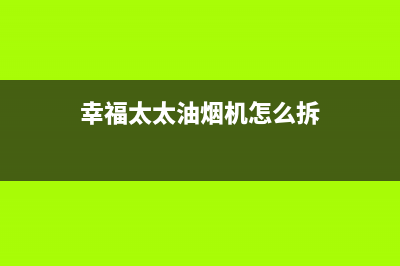 幸福太太油烟机24小时上门服务电话号码2023已更新(厂家400)(幸福太太油烟机怎么拆)