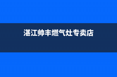 湛江帅丰燃气灶24小时上门服务2023已更新(厂家/更新)(湛江帅丰燃气灶专卖店)