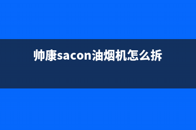 帅康（Sacon）油烟机售后维修2023已更新(2023/更新)(帅康sacon油烟机怎么拆)