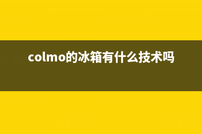 COLMO冰箱全国统一服务热线2023已更新(400/联保)(colmo的冰箱有什么技术吗)