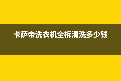 卡萨帝洗衣机全国服务热线售后客服热线(卡萨帝洗衣机全拆清洗多少钱)