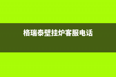 禹州格瑞泰壁挂炉全国服务电话(格瑞泰壁挂炉客服电话)