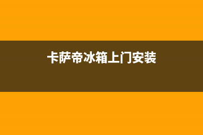 卡萨帝冰箱上门服务电话2023已更新(厂家更新)(卡萨帝冰箱上门安装)