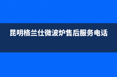 昆明市格兰仕燃气灶售后24h维修专线2023已更新[客服(昆明格兰仕微波炉售后服务电话)