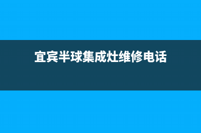 宜宾半球集成灶全国售后服务中心2023已更新(400/联保)(宜宾半球集成灶维修电话)