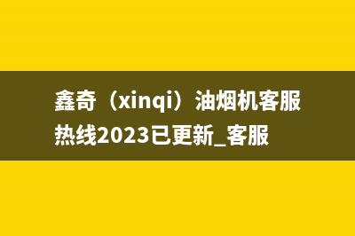 鑫奇（xinqi）油烟机客服热线2023已更新[客服