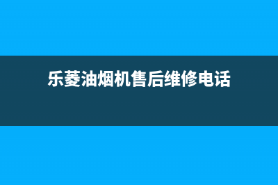 乐菱油烟机售后电话是多少2023已更新(厂家400)(乐菱油烟机售后维修电话)