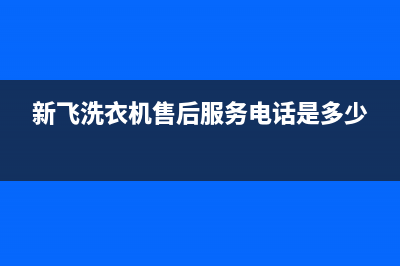 新飞洗衣机售后 维修网点售后维修中心电话(新飞洗衣机售后服务电话是多少)