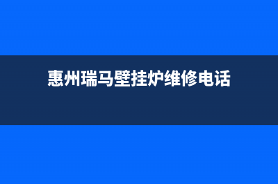 惠州瑞馬壁挂炉售后服务热线(惠州瑞马壁挂炉维修电话)