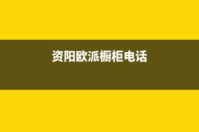 资阳市欧派灶具服务电话多少2023已更新(网点/更新)(资阳欧派橱柜电话)