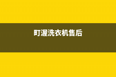 町渥洗衣机服务电话售后24小时400维修预约(町渥洗衣机售后)