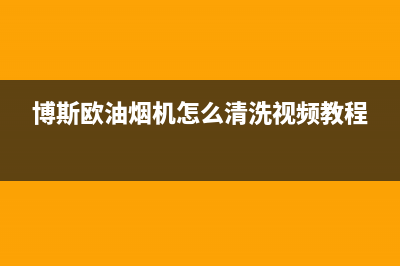 博斯欧油烟机24小时维修电话(今日(博斯欧油烟机怎么清洗视频教程)