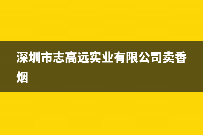 深圳市志高(CHIGO)壁挂炉全国售后服务电话(深圳市志高远实业有限公司卖香烟)