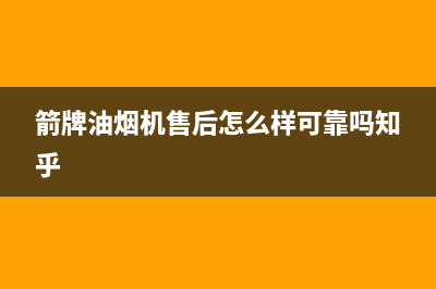 箭牌油烟机售后维修电话号码2023已更新(网点/电话)(箭牌油烟机售后怎么样可靠吗知乎)