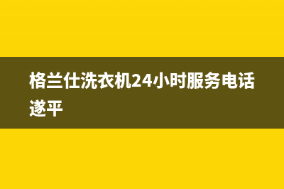 格兰仕洗衣机24小时服务咨询统一24小时维修电话(格兰仕洗衣机24小时服务电话遂平)