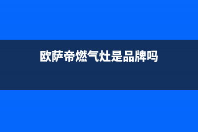 欧萨帝（OUSADI）油烟机24小时服务电话2023已更新（今日/资讯）(欧萨帝燃气灶是品牌吗)