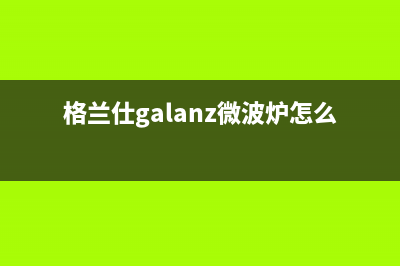 格兰仕（Galanz）油烟机售后服务电话2023已更新[客服(格兰仕galanz微波炉怎么用)