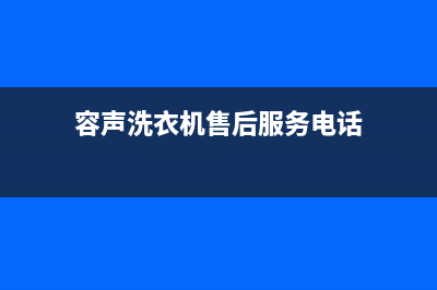 容声洗衣机售后维修服务24小时报修电话全国统一客服(容声洗衣机售后服务电话)