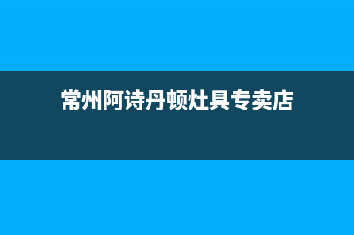 常州阿诗丹顿灶具售后服务维修电话2023已更新[客服(常州阿诗丹顿灶具专卖店)