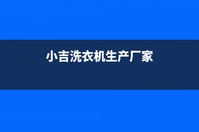 小吉洗衣机全国统一服务热线全国统一厂家维修服务热线24小时(小吉洗衣机生产厂家)