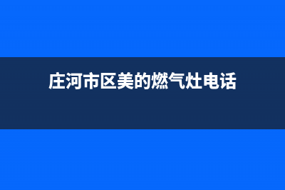 庄河市区美的燃气灶维修中心电话(今日(庄河市区美的燃气灶电话)